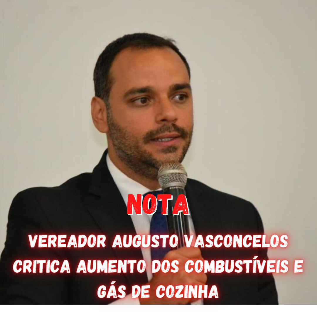Vereador Augusto Vasconcelos critica aumento dos combustíveis e gás de cozinha
